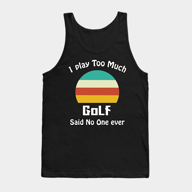 I Play Too Much Golf Said No One Ever Tank Top by binnacleenta